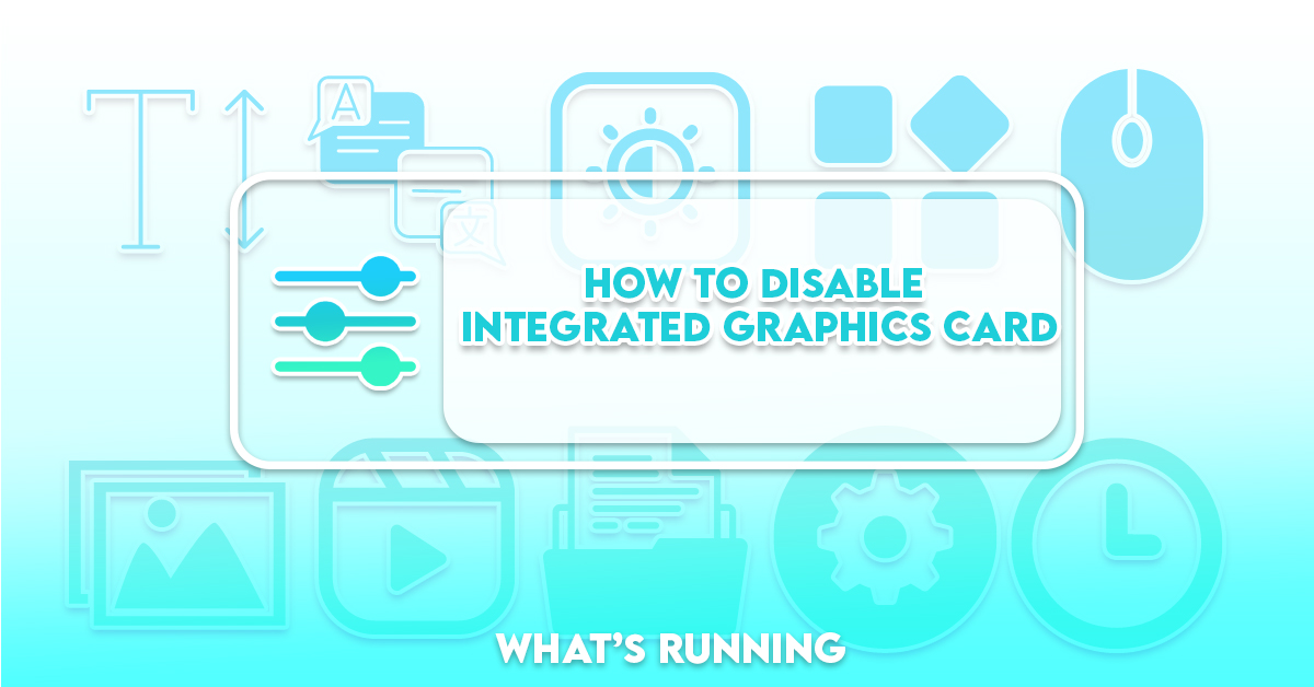 How to Disable Integrated Graphics Card What's Running?